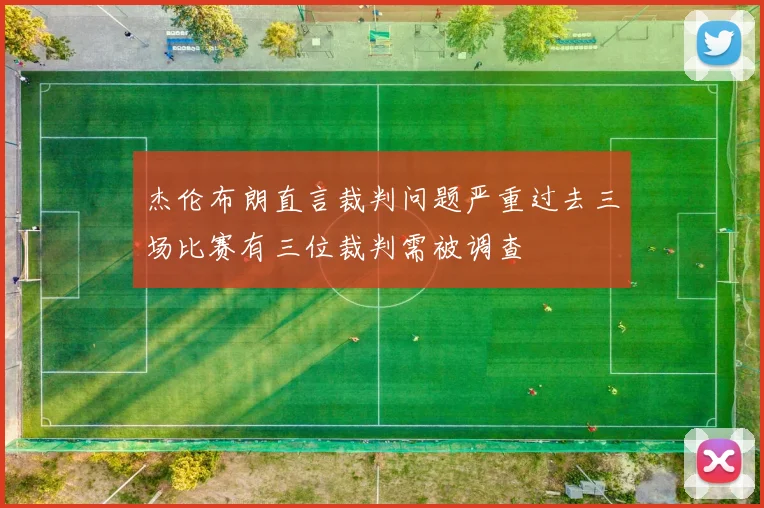 杰伦布朗直言裁判问题严重过去三场比赛有三位裁判需被调查