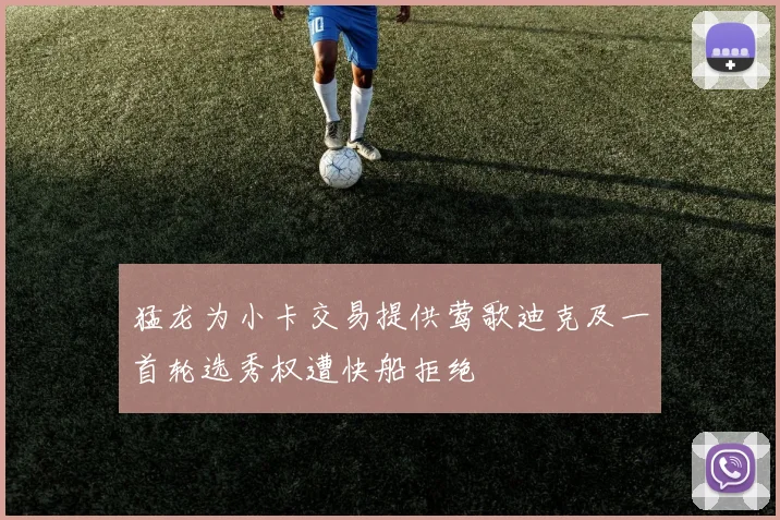 猛龙为小卡交易提供莺歌迪克及一首轮选秀权遭快船拒绝