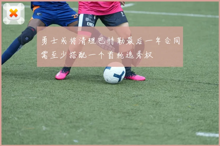 勇士或将清理巴特勒最后一年合同需至少搭配一个首轮选秀权