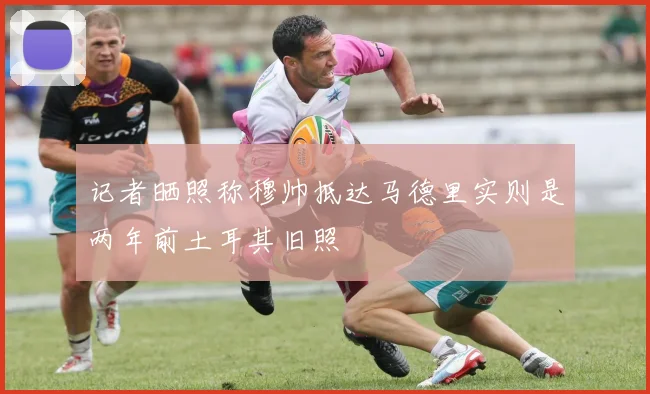 记者晒照称穆帅抵达马德里实则是两年前土耳其旧照