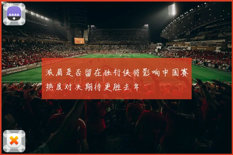 浓眉是否留在独行侠将影响中国赛热度对决期待更胜去年