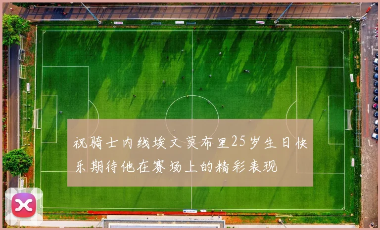 祝骑士内线埃文莫布里25岁生日快乐期待他在赛场上的精彩表现