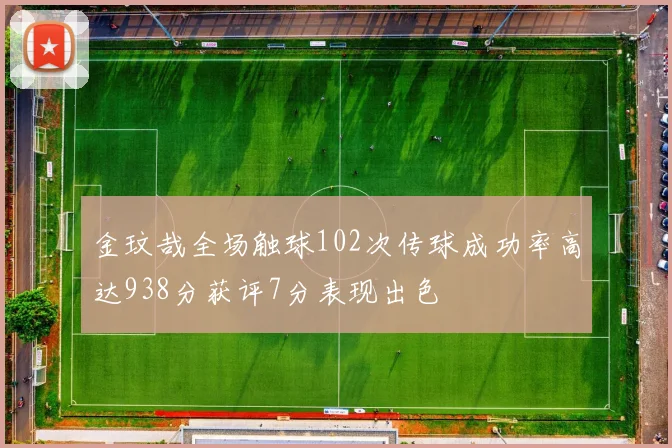 金玟哉全场触球102次传球成功率高达938分获评7分表现出色