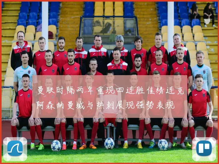 曼联时隔两年重现四连胜佳绩连克阿森纳曼城与热刺展现强势表现
