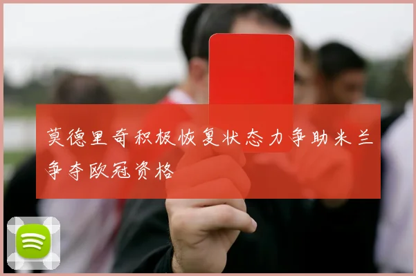 莫德里奇积极恢复状态力争助米兰争夺欧冠资格